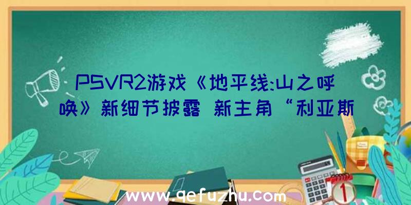 PSVR2游戏《地平线:山之呼唤》新细节披露